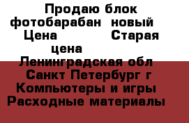 Продаю блок фотобарабан (новый)  › Цена ­ 3 500 › Старая цена ­ 4 380 - Ленинградская обл., Санкт-Петербург г. Компьютеры и игры » Расходные материалы   